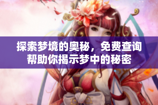 探索梦境的奥秘，免费查询帮助你揭示梦中的秘密