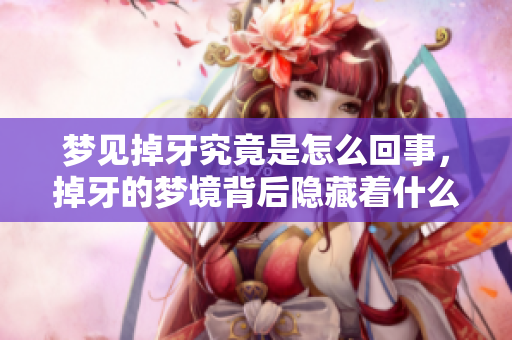 梦见掉牙究竟是怎么回事，掉牙的梦境背后隐藏着什么样的含义呢