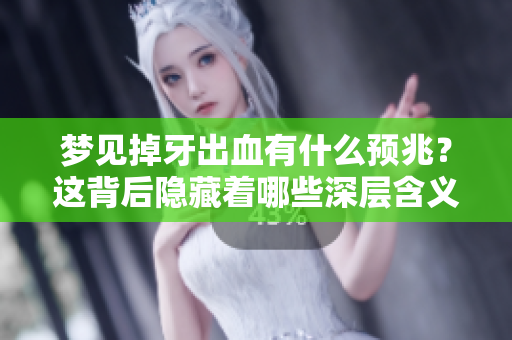 梦见掉牙出血有什么预兆？这背后隐藏着哪些深层含义呢
