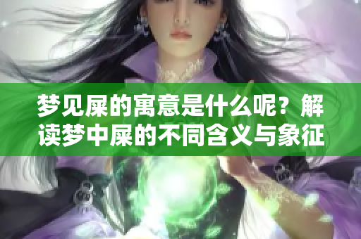 梦见屎的寓意是什么呢？解读梦中屎的不同含义与象征意义。