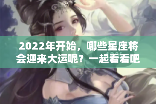 2022年开始，哪些星座将会迎来大运呢？一起看看吧！