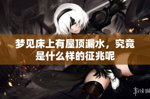梦见床上有屋顶漏水，究竟是什么样的征兆呢