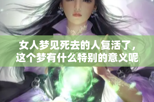女人梦见死去的人复活了，这个梦有什么特别的意义呢