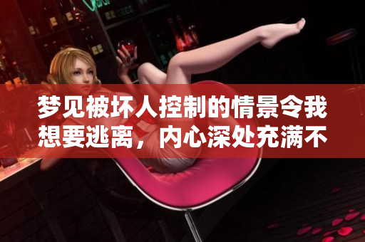 梦见被坏人控制的情景令我想要逃离，内心深处充满不安与恐惧