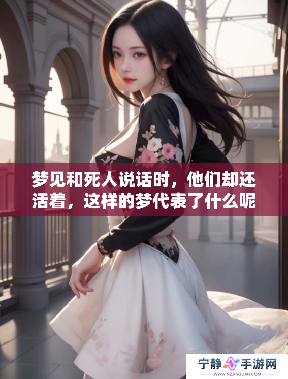 梦见和死人说话时，他们却还活着，这样的梦代表了什么呢