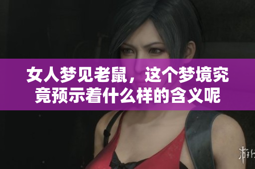 女人梦见老鼠，这个梦境究竟预示着什么样的含义呢
