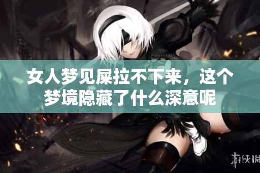 女人梦见屎拉不下来，这个梦境隐藏了什么深意呢