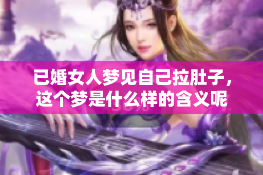 已婚女人梦见自己拉肚子，这个梦是什么样的含义呢