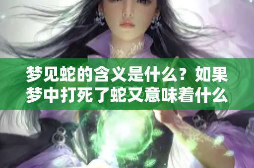 梦见蛇的含义是什么？如果梦中打死了蛇又意味着什么呢？