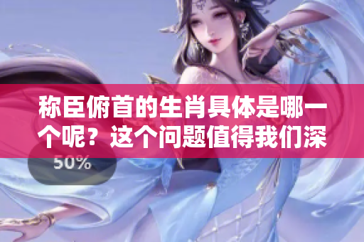 称臣俯首的生肖具体是哪一个呢？这个问题值得我们深入探讨一下。