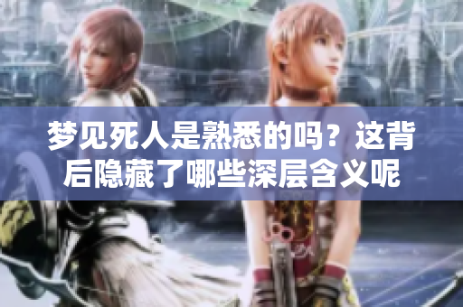 梦见死人是熟悉的吗？这背后隐藏了哪些深层含义呢