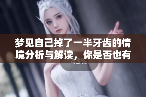梦见自己掉了一半牙齿的情境分析与解读，你是否也有过类似的梦境呢