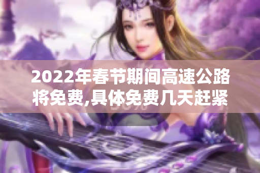 2022年春节期间高速公路将免费,具体免费几天赶紧来了解一下