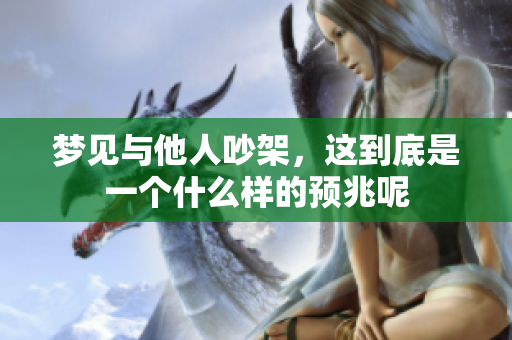 梦见与他人吵架，这到底是一个什么样的预兆呢