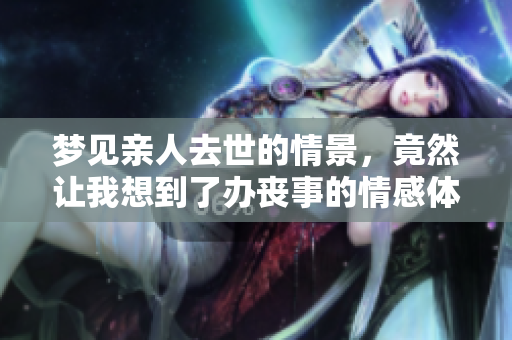 梦见亲人去世的情景，竟然让我想到了办丧事的情感体验