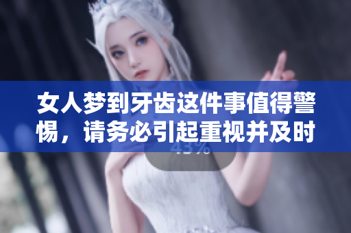 女人梦到牙齿这件事值得警惕，请务必引起重视并及时关注相关健康问题
