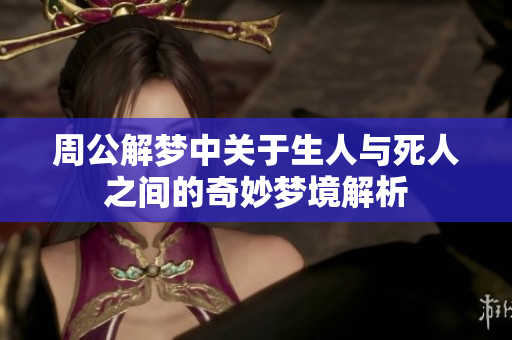 周公解梦中关于生人与死人之间的奇妙梦境解析