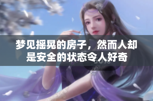 梦见摇晃的房子，然而人却是安全的状态令人好奇