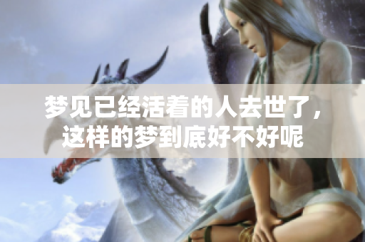 梦见已经活着的人去世了，这样的梦到底好不好呢