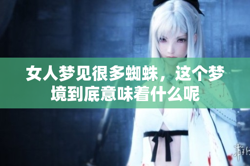 女人梦见很多蜘蛛，这个梦境到底意味着什么呢