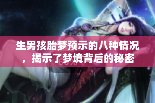 生男孩胎梦预示的八种情况，揭示了梦境背后的秘密