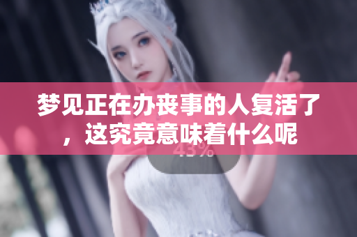 梦见正在办丧事的人复活了，这究竟意味着什么呢