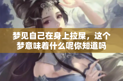 梦见自己在身上拉屎，这个梦意味着什么呢你知道吗