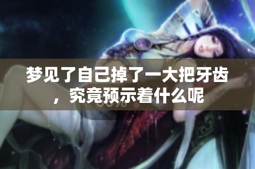 梦见了自己掉了一大把牙齿，究竟预示着什么呢