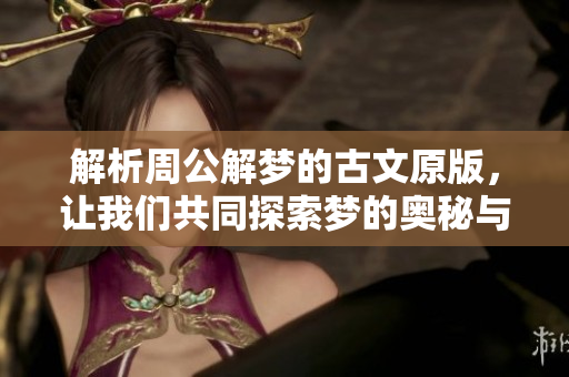 解析周公解梦的古文原版，让我们共同探索梦的奥秘与智慧