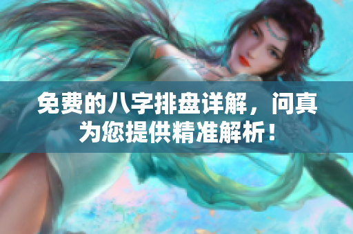 免费的八字排盘详解，问真为您提供精准解析！
