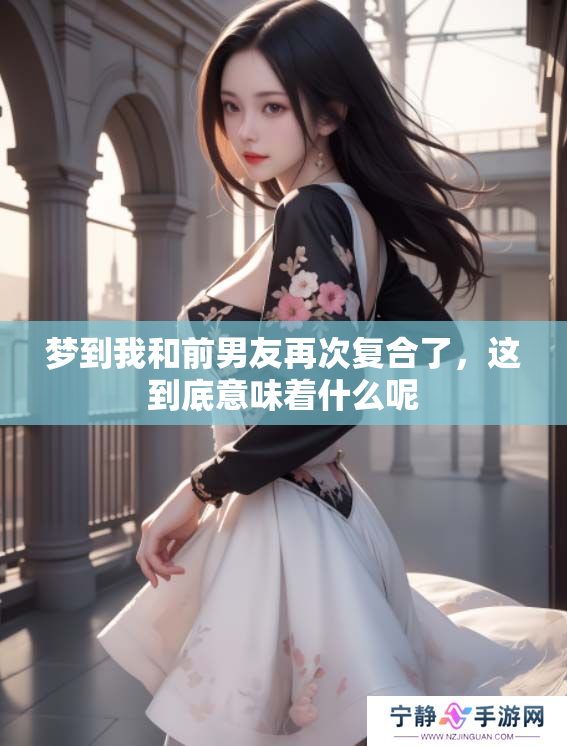 梦到我和前男友再次复合了，这到底意味着什么呢
