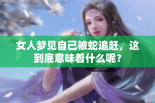女人梦见自己被蛇追赶，这到底意味着什么呢？