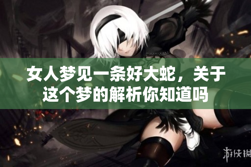 女人梦见一条好大蛇，关于这个梦的解析你知道吗