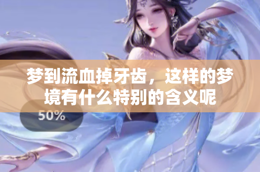 梦到流血掉牙齿，这样的梦境有什么特别的含义呢