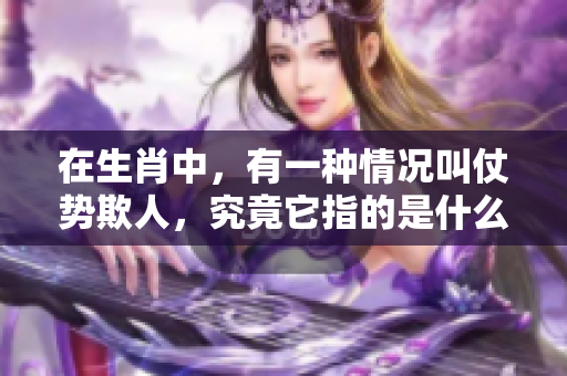 在生肖中，有一种情况叫仗势欺人，究竟它指的是什么呢？
