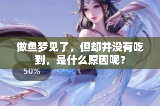 做鱼梦见了，但却并没有吃到，是什么原因呢？