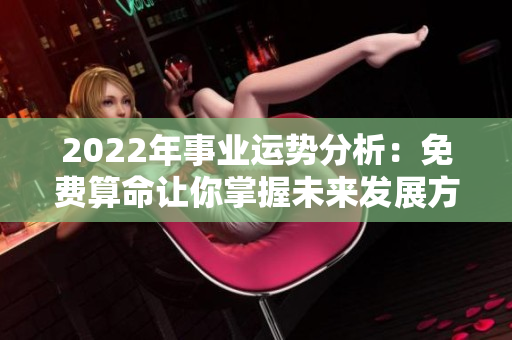 2022年事业运势分析：免费算命让你掌握未来发展方向