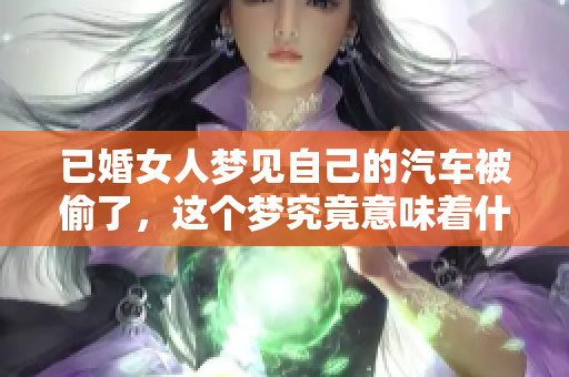 已婚女人梦见自己的汽车被偷了，这个梦究竟意味着什么呢