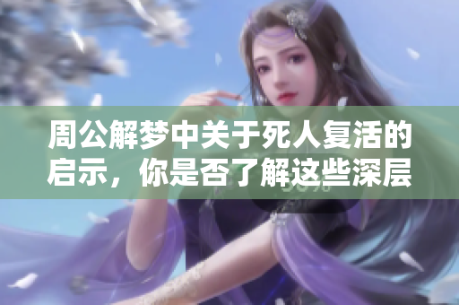 周公解梦中关于死人复活的启示，你是否了解这些深层含义呢