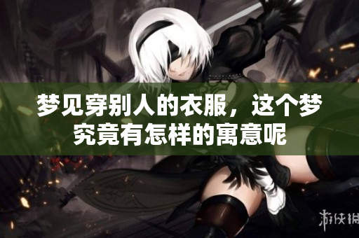 梦见穿别人的衣服，这个梦究竟有怎样的寓意呢