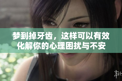 梦到掉牙齿，这样可以有效化解你的心理困扰与不安