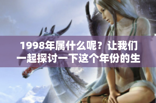 1998年属什么呢？让我们一起探讨一下这个年份的生肖。