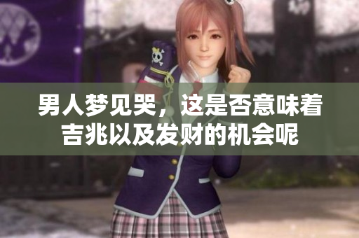 男人梦见哭，这是否意味着吉兆以及发财的机会呢