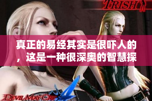 真正的易经其实是很吓人的，这是一种很深奥的智慧探索