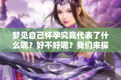 梦见自己怀孕究竟代表了什么呢？好不好呢？我们来探讨一下。