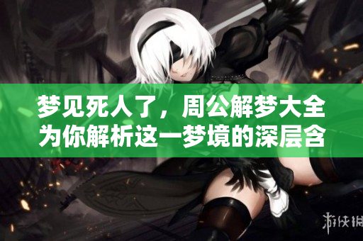 梦见死人了，周公解梦大全为你解析这一梦境的深层含义