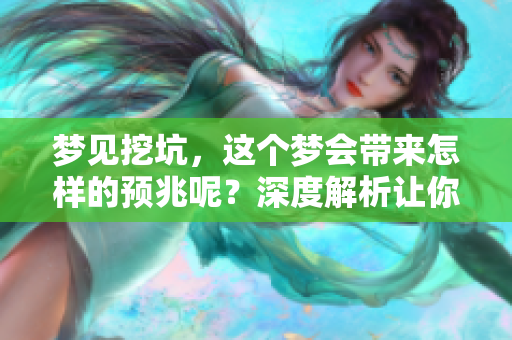 梦见挖坑，这个梦会带来怎样的预兆呢？深度解析让你了解其含义