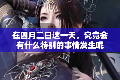 在四月二日这一天，究竟会有什么特别的事情发生呢