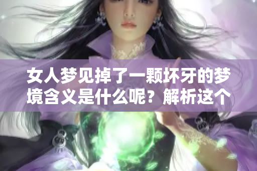 女人梦见掉了一颗坏牙的梦境含义是什么呢？解析这个梦的深层意义与影响。