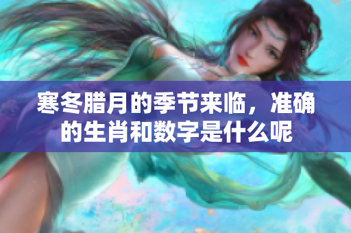寒冬腊月的季节来临，准确的生肖和数字是什么呢